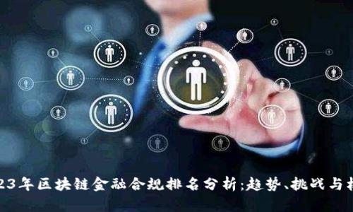 2023年区块链金融合规排名分析：趋势、挑战与机遇
